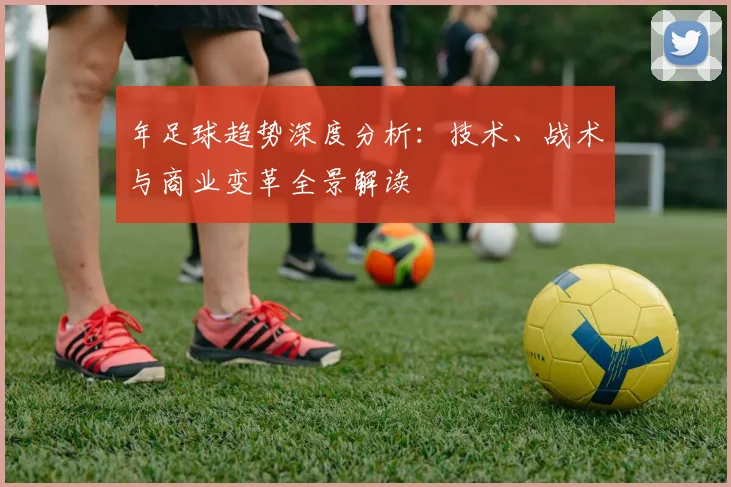 年足球趋势深度分析:技术、战术与商业变革全景解读