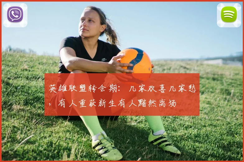 英雄联盟转会期：几家欢喜几家愁，有人重获新生有人黯然离场