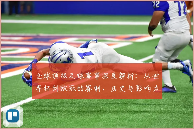 全球顶级足球赛事深度解析：从世界杯到欧冠的赛制、历史与影响力