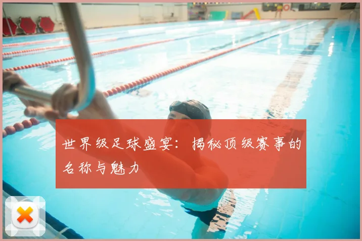 世界级足球盛宴:揭秘顶级赛事的名称与魅力