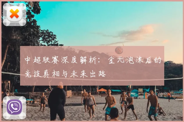 中超联赛深度解析：金元泡沫后的竞技真相与未来出路