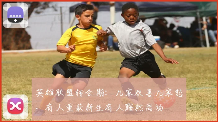 英雄联盟转会期：几家欢喜几家愁，有人重获新生有人黯然离场
