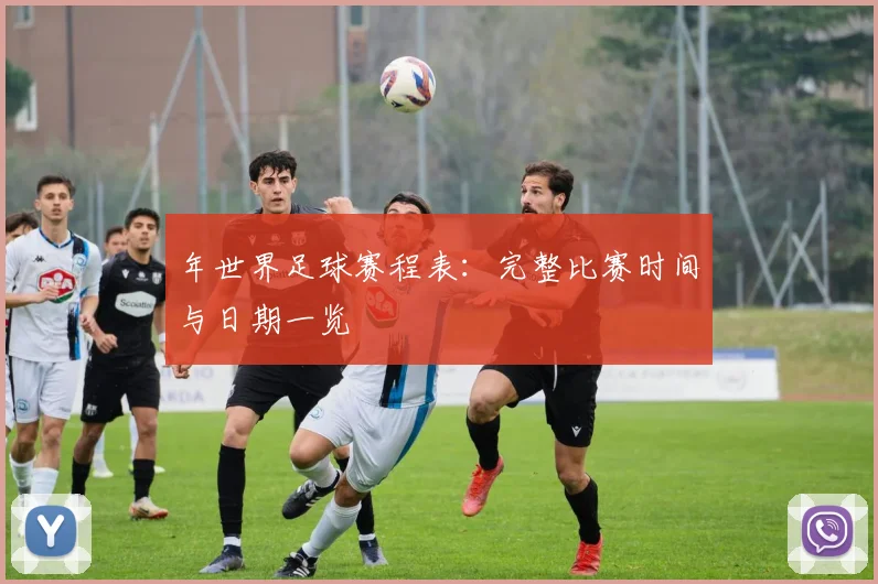 年世界足球赛程表:完整比赛时间与日期一览