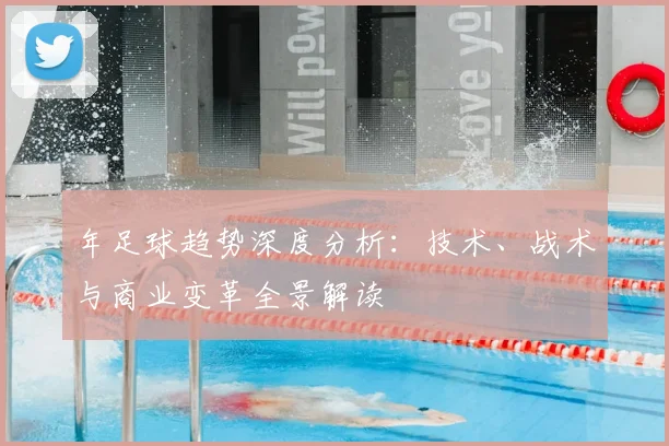 年足球趋势深度分析:技术、战术与商业变革全景解读